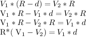 V_{1}*(R-d)= V_{2} *R


 V_{1}*R- V_{1}*d= V_{2} *R

 V_{1} *R- V_{2} *R= V_{1}*d

R*( V_{1}- V_{2} ) = V_{1}*d