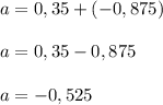 a = 0,35 + (-0,875) \\ \\
a = 0,35 - 0,875 \\ \\
a = -0,525