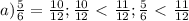 a)\frac{5}{6} = \frac{10}{12}; 
\frac{10}{12}\ \textless \ \frac{11}{12}; 
\frac{5}{6}\ \textless \ \frac{11}{12}