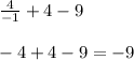 \frac{4}{-1} + 4 - 9 \\ \\
-4 + 4 - 9 = -9