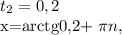 t_{2} =0,2

x=arctg0,2+ \pi n,