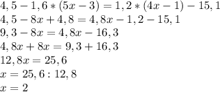 4,5-1,6*(5x-3)=1,2*(4x-1)-15,1\\
4,5-8x+4,8=4,8x-1,2-15,1\\
9,3-8x=4,8x-16,3\\
4,8x+8x=9,3+16,3\\
12,8x=25,6\\
x=25,6:12,8\\
x=2