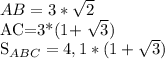 AB=3* \sqrt{2} 

AC=3*(1+ \sqrt{3} )

 S_{ABC} =4,1*(1+ \sqrt{3} )