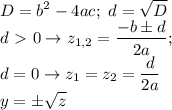 \displaystyle D=b^2-4ac; \ d= \sqrt{D} \\ d\ \textgreater \ 0 \to z_{1,2}= \frac{-b\pm d}{2a}; \\ 
d=0 \to z_1=z_2= \frac{d}{2a} \\ 
y= \pm\sqrt{z}