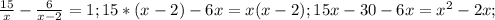 \frac{15}{x}-\frac{6}{x-2}=1;
15*(x-2)-6x=x(x-2);
15x-30-6x=x^{2}-2x;
