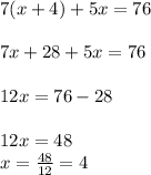 7(x+4)+5x=76 \\ \\
7x + 28 + 5x=76 \\ \\
12x = 76 - 28 \\ \\
12x = 48 \\\ 
x = \frac{48}{12} = 4