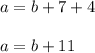 a = b + 7 + 4 \\ \\
a = b + 11
