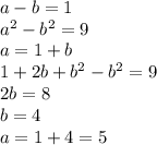 a-b=1\\
a^2 -b^2=9\\
a=1+b\\
1+2b+b^2-b^2=9\\
2b=8\\
b=4\\
a=1+4=5\\
