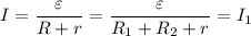 I= \dfrac{\varepsilon}{R+r} =
\dfrac{\varepsilon}{R_1 + R_2 + r} = I_1