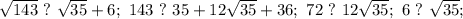 \sqrt{143}\ ? \ \sqrt{35}+6;\ 143\ ? \ 35+12\sqrt{35}+36;\ 72 \ ? \ 12\sqrt{35};\ 6 \ ? \ \sqrt{35};