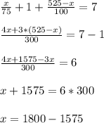 \frac{x}{75} + 1 + \frac{525-x}{100}=7 \\ \\ 
 \frac{4x+3*(525-x)}{300} = 7-1 \\ \\ 
 \frac{4x +1575-3x}{300} = 6 \\ \\ 
x + 1575 = 6*300 \\ \\ 
x= 1800 - 1575 \\ 

