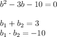 b^2 - 3b - 10 = 0 \\ \\ 
b_1 + b_2 = 3 \\ 
b_1 \cdot b_2 = -10 \\ \\
