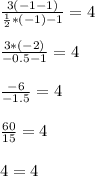 \frac{3(-1-1)}{ \frac{1}{2}*(-1) -1} =4 \\ \\ 
 \frac{3 * (-2)}{-0.5 - 1} =4 \\ \\ 
 \frac{-6}{-1.5} =4 \\ \\ 
 \frac{60}{15} =4 \\ \\ 
4=4