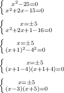 \left \{ {{x^2 - 25 = 0 } \atop {x^2 + 2x - 15 =0}} \right. \\ \\ 
 \left \{ {{x = \pm 5 } \atop {x^2 + 2x +1 - 16 = 0 }} \right. \\ \\
 \left \{ {{x = \pm 5 } \atop {(x + 1)^2 - 4^2 = 0 }} \right. \\ \\ 
 \left \{ {{x = \pm 5 } \atop {(x + 1 - 4)(x + 1 + 4) = 0 }} \right. \\ \\ 
 \left \{ {{x = \pm 5 } \atop {(x -3)(x + 5) = 0 }} \right.