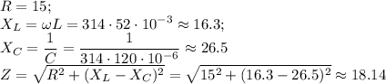 \displaystyle R=15; \\ X_L=\omega L=314\cdot52\cdot10^{-3}\approx 16.3; \\ 
X_C= \frac{1}{\omege C}= \frac{1}{314\cdot120\cdot10^{-6}}\approx 26.5 \\ 
Z= \sqrt{R^2+(X_L-X_C)^2} = \sqrt{15^2+(16.3-26.5)^2}\approx 18.14
