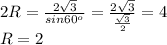 2R= \frac{2 \sqrt{3} }{sin60^{o} } = \frac{2 \sqrt{3} }{ \frac{ \sqrt{3}}{2} } =4 \\
R=2