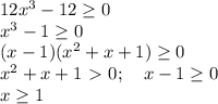 12x^3 - 12 \geq 0 \\
x^3 - 1 \geq 0 \\
(x - 1)(x^2 + x + 1) \geq 0 \\ 
x^2 + x + 1 \ \textgreater \ 0; \ \ \ x - 1 \geq 0 \\
x \geq 1 
