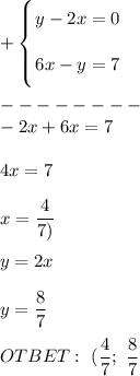 + \left \{ {\bigg {y - 2x = 0 } \atop \bigg {6x - y = 7 }} \right. \\ \\ -------- \\ 
-2x + 6x = 7 \\ \\ 4x = 7 \\ \\ x = \dfrac{4}{7)} \\ \\ y = 2x \\ \\ y = \dfrac{8}{7} \\ \\ 
OTBET: \ (\dfrac{4}{7}; \ \dfrac{8}{7}