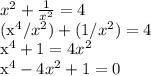 x^{2}+ \frac{1}{x^{2}} = 4

(x^{4}/x^{2}) + (1/ x^{2}) = 4

x^{4}+1=4x^{2}

x^{4}-4x^{2}+1=0


