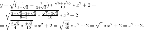 y= \sqrt{ (\frac{1}{3- \sqrt{5}}- \frac{1}{3+ \sqrt{5}})* \frac{ \sqrt{5}+ \sqrt{45}}{10}}*x^2+2= \\ 
 =\sqrt{ \frac{3+ \sqrt{5}-3+ \sqrt{5}}{9-5}* \frac{ \sqrt{5}+3 \sqrt{5}}{10}}*x^2+2= \\ 
= \sqrt{ \frac{2 \sqrt{5} }{4}* \frac{4 \sqrt{5} }{10}}*x^2+2= \sqrt{ \frac{40}{40}}*x^2+2= \sqrt{1}*x^2+2=x^2+2.