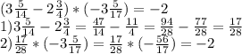(3 \frac{5}{14} -2 \frac{3}{4} )*(-3 \frac{5}{17} )= -2\\ 
1) 3 \frac{5}{14} -2 \frac{3}{4} = \frac{47}{14} - \frac{11}{4} = \frac{94}{28} - \frac{77}{28} = \frac{17}{28} \\ 
2) \frac{17}{28}*(-3 \frac{5}{17} )= \frac{17}{28}*(- \frac{56}{17} )=-2
