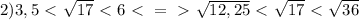 2) 3,5\ \textless \ \sqrt{17}\ \textless \ 6 \ \textless \ =\ \textgreater \ \sqrt{12,25} \ \textless \ \sqrt{17} \ \textless \ \sqrt{36} \\ 
