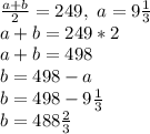\frac{a+b}{2} =249, \ a=9 \frac{1}{3} \\ a+b=249*2 \\ a+b=498 \\ b=498-a \\ b=498-9 \frac{1}{3} \\ b=488 \frac{2}{3} 
