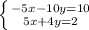 \left \{ {{-5x-10y=10} \atop {5x+4y=2}} \right. 

