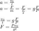 a=\frac{v_0}{t}\\
a=\frac{F}{m}=\frac{F}{\frac{P}{g}}=g\frac{F}{P}\\\\
\frac{v_0}{t}=g\frac{F}{P}\\
F=\frac{Pv_0}{gt}