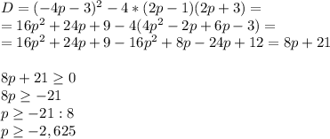 D=(-4p-3)^2-4*(2p-1)(2p+3)= \\ =16p^2+24p+9-4(4p^2-2p+6p-3)= \\ =16p^2+24p+9-16p^2+8p-24p+12= 8p+21 \\ \\ 8p+21 \geq 0 \\ 8p \geq -21 \\ p \geq -21:8 \\ p \geq -2,625