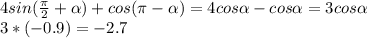 4sin( \frac{ \pi }{2} + \alpha )+cos( \pi - \alpha )=4cos \alpha -cos \alpha =3cos \alpha \\
3*(-0.9) = -2.7