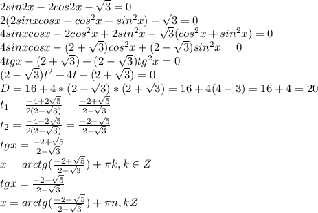 2sin2x-2cos2x- \sqrt{3} =0 \\
2 (2sinxcosx-cos^2x+sin^2x)-\sqrt{3} =0\\
4sinxcosx-2cos^2x+2sin^2x-\sqrt{3}(cos^2x+sin^2x) =0\\ 
4sinxcosx-(2+\sqrt{3})cos^2x+(2-\sqrt{3})sin^2x=0\\ 
4tgx-(2+\sqrt{3})+(2-\sqrt{3})tg^2x=0\\ 
(2-\sqrt{3})t^2+4t-(2+\sqrt{3})=0 \\
D=16+4*(2-\sqrt{3})*(2+\sqrt{3}) = 16+4(4-3)=16+4=20\\t_{1}= \frac{-4+2 \sqrt{5} }{2(2-\sqrt{3})} = \frac{-2+ \sqrt{5} }{2-\sqrt{3}} \\ t_{2}= \frac{-4-2 \sqrt{5} }{2(2-\sqrt{3})} = \frac{-2- \sqrt{5} }{2-\sqrt{3}} \\ tgx = \frac{-2+ \sqrt{5} }{2-\sqrt{3}} \\x = arctg(\frac{-2+ \sqrt{5} }{2-\sqrt{3}}) + \pi k, k \in Z\\tgx = \frac{-2- \sqrt{5} }{2-\sqrt{3}} \\x = arctg(\frac{-2- \sqrt{5} }{2-\sqrt{3}}) + \pi n, k \n Z