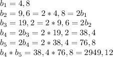 b_1=4,8 \\ b_2=9,6=2*4,8=2b_1 \\ b_3=19,2=2*9,6=2b_2 \\ b_4=2b_3=2*19,2=38,4\\ b_5=2b_4=2*38,4=76,8\\
b_4*b_5=38,4*76,8=2949,12
