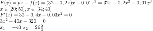 F(x)=px-f(x)=(32-0,2x)x-0,01x^3=32x-0,2x^2-0,01x^3, \\ x \in [20;50], x \in [34;40] \\
F'(x)=32-0,4x-0,03x^2=0 \\
3x^2+40x-320=0 \\
x_1=-40 \ x_2=26 \frac{2}{3}