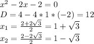 x^2-2x-2=0\\
D=4-4*1*(-2)=12\\
x_1= \frac{2+2 \sqrt{3} }{2}=1+ \sqrt{3} \\
x_2= \frac{2-2 \sqrt{3} }{2}=1- \sqrt{3}