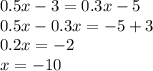 0.5x-3=0.3x-5\\
0.5x-0.3x=-5+3\\
0.2x=-2\\
x=-10
