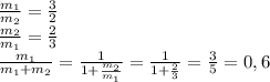 \frac{m_1}{m_2} = \frac{3}{2} \\
 \frac{m_2}{m_1} = \frac{2}{3} \\
 \frac{m_1}{m_1+m_2} = \frac{1}{1+ \frac{m_2}{m_1} } = \frac{1}{1+ \frac{2}{3} } = \frac{3}{5} =0,6