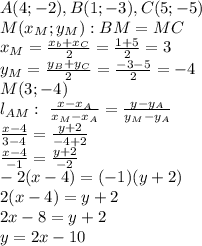 A(4;-2), B(1;-3), C(5;-5)\\
M(x_M;y_M): BM=MC\\
x_M= \frac{x_b+x_C}{2} = \frac{1+5}{2} =3\\
y_M= \frac{y_B+y_C}{2} = \frac{-3-5}{2} =-4\\
M(3;-4)\\
l_{AM}: \ \frac{x-x_A}{x_M-x_A} = \frac{y-y_A}{y_M-y_A} \\
\frac{x-4}{3-4} = \frac{y+2}{-4+2} \\
\frac{x-4}{-1} = \frac{y+2}{-2} \\
-2(x-4)=(-1)(y+2)\\
2(x-4)=y+2\\
2x-8=y+2\\
y=2x-10
