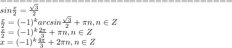 ====================================\\ 
sin \frac{x}{2} = \frac{ \sqrt{3} }{2} \\
\frac{x}{2}=(-1)^karcsin\frac{ \sqrt{3} }{2}+ \pi n, n \in Z\\
\frac{x}{2}=(-1)^k\frac{ 2 \pi }{3}+ \pi n, n \in Z\\
x=(-1)^k\frac{ 4 \pi }{3}+ 2\pi n, n \in Z