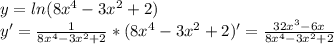 y=ln(8x^4-3x^2+2)\\
y'= \frac{1}{8x^4-3x^2+2}*(8x^4-3x^2+2)'= \frac{32x^3-6x}{8x^4-3x^2+2}