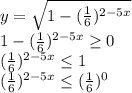 y=\sqrt{1-( \frac{1}{6} )^{2-5x}} \\
1-( \frac{1}{6} )^{2-5x} \geq 0\\
( \frac{1}{6} )^{2-5x} \leq 1\\
( \frac{1}{6} )^{2-5x} \leq ( \frac{1}{6} )^0\\