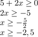 5+2x \geq 0 \\ 2x \geq -5 \\ x \geq - \frac{5}{2} 
 \\ x \geq -2,5