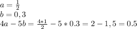 a= \frac{1}{2} 
\\b=0,3
\\4a-5b= \frac{4*1}{2} -5*0.3=2-1,5=0.5