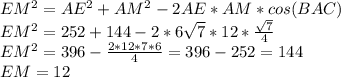 EM^2=AE^2+AM^2-2AE*AM*cos(BAC)
\\EM^2=252+144-2*6\sqrt{7}*12* \frac{\sqrt{7}}{4} 
\\EM^2=396- \frac{2*12*7*6}{4}=396- 252=144
\\EM=12