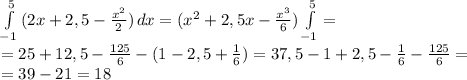 \int\limits^5_{-1}{(2x+2,5- \frac{x^2}{2} )}\, dx=(x^2+2,5x- \frac{x^3}{6} )\int\limits^5_{-1}=
\\=25+12,5- \frac{125}{6}-(1 -2,5+ \frac{1}{6})=37,5-1+2,5- \frac{1}{6}- \frac{125}{6} =
\\=39-21=18