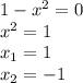 1-x^2=0
\\x^2=1
\\x_1=1
\\x_2=-1