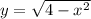 y= \sqrt{4-x^2}
