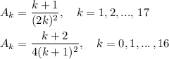 \displaystyle A_k= \frac{k+1}{(2k)^2}, \quad k=1,2, ...,\,17
 \\ \\ A_k= \frac{k+2}{4(k+1)^2}, \quad k=0,1, ...\,, 16