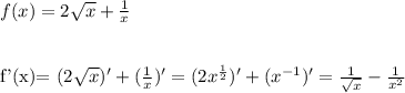 f(x)=2 \sqrt{x} + \frac{1}{x} \\\\

f'(x)= (2\sqrt{x} )'+(\frac{1}{x})'=(2x^{ \frac{1}{2} })'+(x^{-1})'=\frac{1}{ \sqrt{x} } - \frac{1}{x^2}