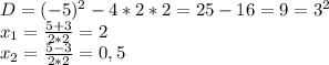 D=(-5)^2-4*2*2=25-16=9=3^2
\\x_1= \frac{5+3}{2*2}=2
\\x_2= \frac{5-3}{2*2}=0,5